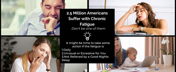 Tiredness or Fatigue: 2.5 Million Americans Suffer with Chronic Fatigue, Don’t be one of them!